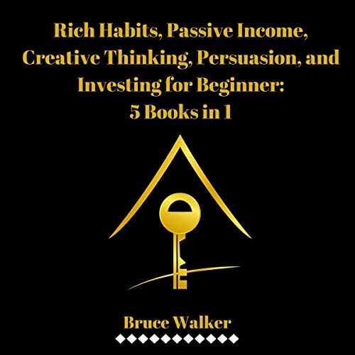 Rich Habits, Passive Income, Creative Thinking, Persuasion, and Investing for Beginner: 5 Books in 1 Audiobook By Bruce Walke