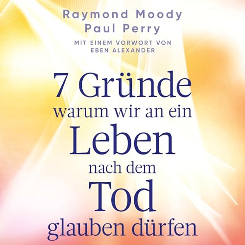 7 Gründe, warum wir an ein Leben nach dem Tod glauben dürfen Audiobook By Raymond Moody, Paul Perry cover art