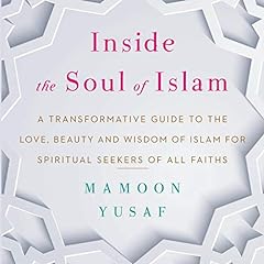 Inside the Soul of Islam: A Transformative Guide to the Love, Beauty and Wisdom of Islam for Spiritual Seekers of all Faiths cover art