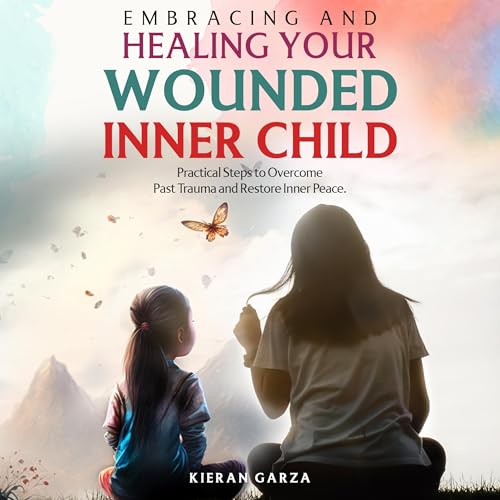 Embracing and Healing Your Wounded Inner Child Audiobook By Kieran Garza cover art