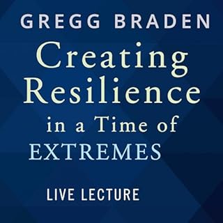 Creating Resilience in a Time of Extremes Live Lecture Audiobook By Gregg Braden cover art