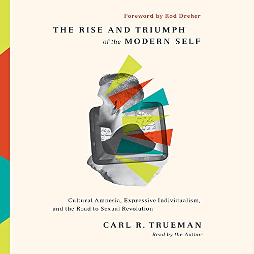 The Rise and Triumph of the Modern Self Audiobook By Carl R. Trueman cover art