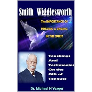 Smith Wigglesworth The IMPORTANCE Of PRAYING & SINGING IN THE SPIRIT Audiobook By Dr. Michael Yeager cover art