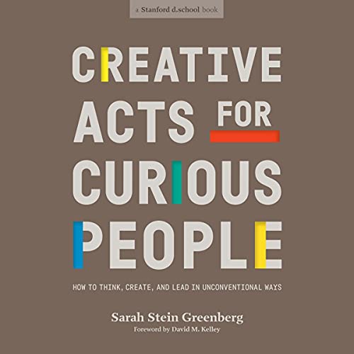 Creative Acts for Curious People Audiobook By Sarah Stein Greenberg, Stanford d.school, David M. Kelley - foreword cover art