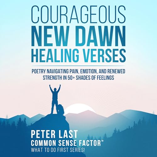 Courageous New Dawn: Healing Verses – Poetry Navigating Pain, Emotion, and Renewed Strength in 50+ Shades of Feelings c