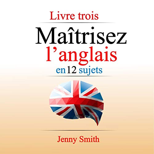 Maîtrisez L'Anglais En 12 Sujets: Livre Trois: 182 Mots et Phrases Intermédiaires Expliqués [Master Engli