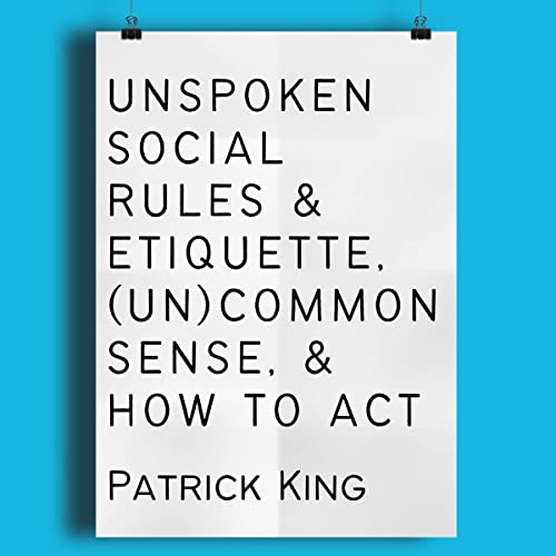 Unspoken Social Rules & Etiquette, (Un)common Sense, & How to Act Audiobook By Patrick King cover art