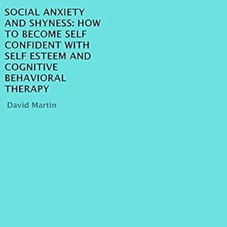 Social Anxiety and Shyness: How to Become Self Confident with Self Esteem and Cognitive Behavioral Therapy Audiobook By David