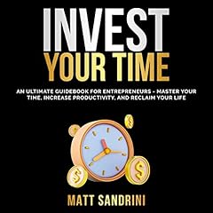 Invest Your Time: An Ultimate Guidebook for Entrepreneurs - Master Your Time, Increase Productivity, and Reclaim Your Life cover art