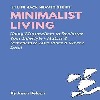 Minimalist Living: Using Minimalism to Declutter Your Lifestyle - Habits & Mindsets to Live More & Worry Less! Audiol