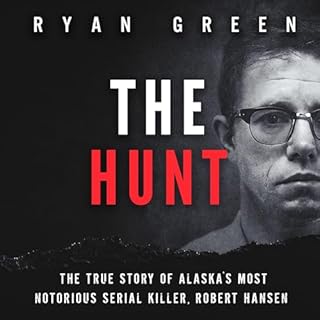 The Hunt: The True Story of Alaska's Most Notorious Serial Killer, Robert Hansen Audiobook By Ryan Green cover art