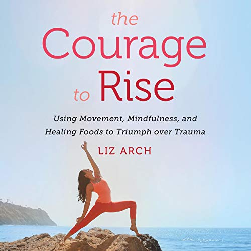 The Courage to Rise Audiobook By Liz Arch cover art