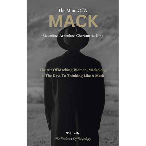 The Mind Of A MACK: Masculine Articulate & Charismatic King: The Art Of Macking Women, Mackology & The Keys To Thinki