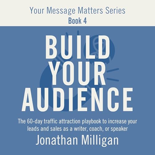 Build Your Audience: The 60-Day Traffic Attraction Playbook to Increase Your Leads and Sales as a Writer, Coach, or Speaker A