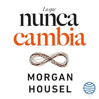 Lo que nunca cambia - 23 lecciones atemporales para nuestra vida personal y financiera Audiolibro Por Morgan Housel, Arnau Fi