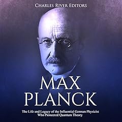 Max Planck: The Life and Legacy of the Influential German Physicist Who Pioneered Quantum Theory cover art