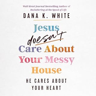 Jesus Doesn't Care About Your Messy House Audiolibro Por Dana K. White arte de portada