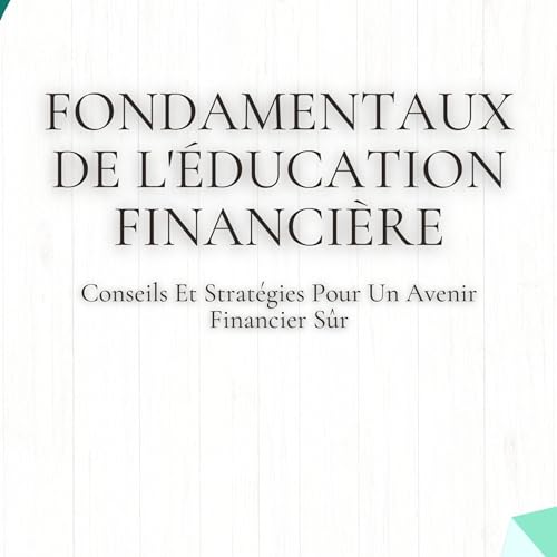 Fondamentaux De L'éducation Financière: Conseils Et Stratégies Pour Un Avenir Financier Sûr [Finan