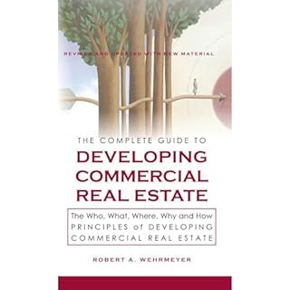 The Complete Guide to Developing Commercial Real Estate, The Who, What, Where, Why and How Principles of Developing Commercia