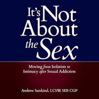 It's Not About the Sex: Moving from Isolation to Intimacy after Sexual Addiction Audiobook By Andrew Susskind LCSW SEP CGP co