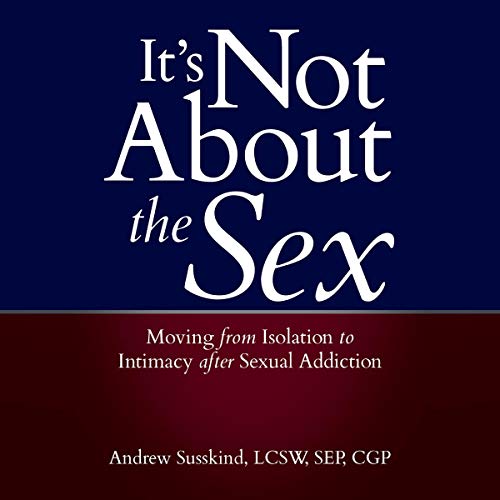 It's Not About the Sex: Moving from Isolation to Intimacy after Sexual Addiction cover art