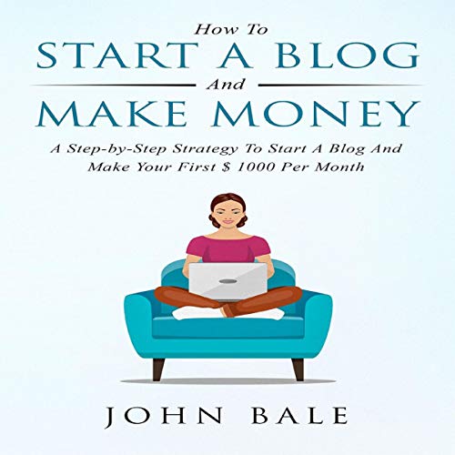 How to Start a Blog and Make Money: A Step-By-Step Strategy to Start a Blog and Make Your First $ 1000 per Month Audiobook By