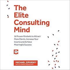 The Elite Consulting Mind: 16 Proven Mindsets to Attract More Clients, Increase Your Income, and Achieve Meaningful Success cover art