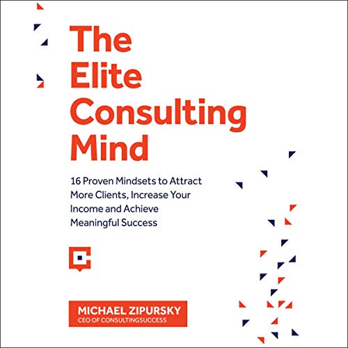 The Elite Consulting Mind: 16 Proven Mindsets to Attract More Clients, Increase Your Income, and Achieve Meaningful Success A