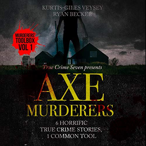 Axe Murderers: 6 Horrific True Crime Stories, 1 Common Tool cover art