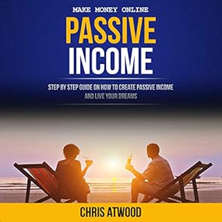 Passive Income: Step by Step Guide on How to Create Passive Income and Live Your Dreams Audiobook By Chris Atwood cover art