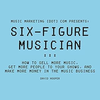 Six-Figure Musician: How to Sell More Music, Get More People to Your Shows, and Make More Money in the Music Business Audiobo