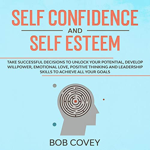 Self Confidence and Self Esteem: Take Successful Decisions to Unlock your Potential, Develop Willpower, Emotional Love, Posit