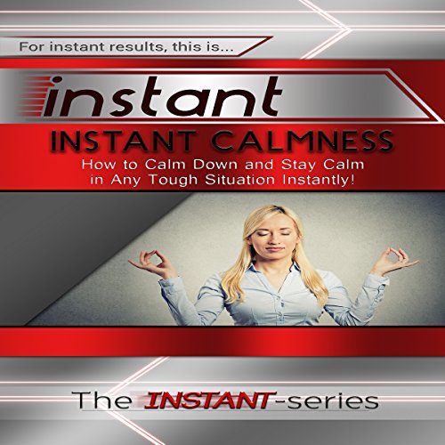 Instant Calmness - How to Calm Down and Stay Calm in Any Tough Situation Instantly! cover art