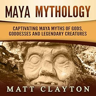 Maya Mythology: Captivating Maya Myths of Gods, Goddesses and Legendary Creatures Audiobook By Matt Clayton cover art