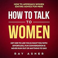 How to Talk to Women: Get Her to Like You & Want You With Effortless, Fun Conversation & Never Run Out of Anything to Say! cover art