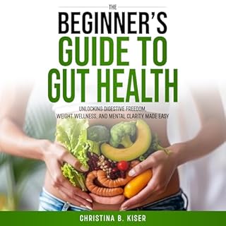 The Beginner’s Guide to Gut Health: Unlocking Digestive Freedom, Weight Wellness, and Mental Clarity Made Easy Audioboo