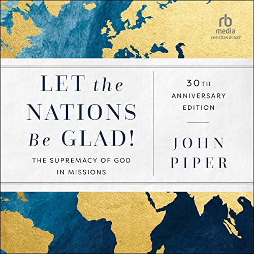 Let the Nations Be Glad!, 30th Anniversary Edition Audiobook By John Piper cover art