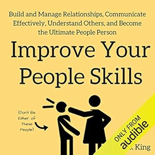 Improve Your People Skills: Build and Manage Relationships, Communicate Effectively, Understand Others, and Become the Ultima