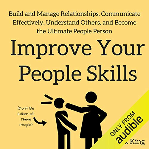 Improve Your People Skills: Build and Manage Relationships, Communicate Effectively, Understand Others, and Become the Ultima