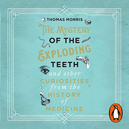 The Mystery of the Exploding Teeth and Other Curiosities from the History of Medicine Audiolibro Por Thomas Morris arte de po