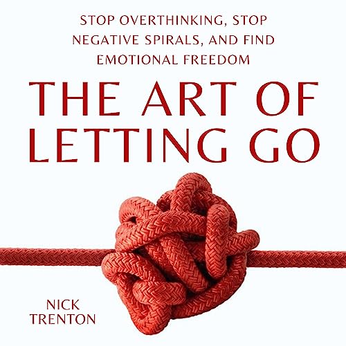 The Art of Letting Go: Stop Overthinking, Stop Negative Spirals, and Find Emotional Freedom cover art