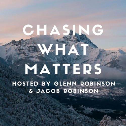 Chasing What Matters Podcast By Glenn Robinson & Jacob Robinson cover art