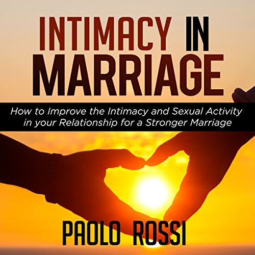 Intimacy in Marriage: How to Improve the Intimacy and Sexual Activity in Your Relationship for a Stronger Marriage cover art