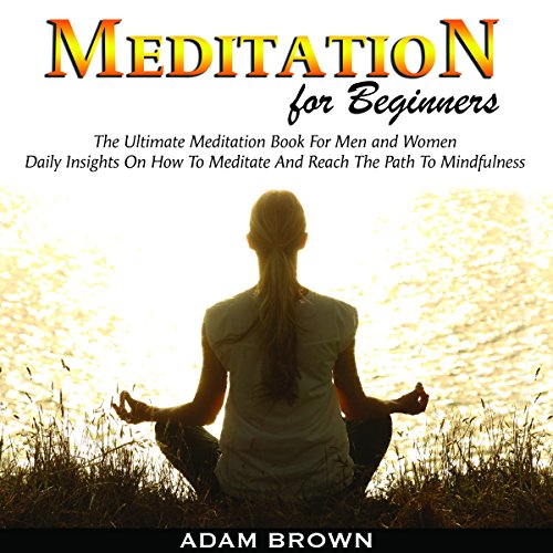 Meditation for Beginners: The Ultimate Meditation Book for Men and Women Audiobook By Adam Brown cover art