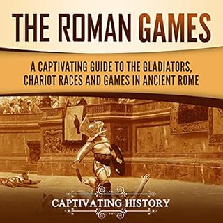 The Roman Games: A Captivating Guide to the Gladiators, Chariot Races, and Games in Ancient Rome Audiolibro Por Captivating H