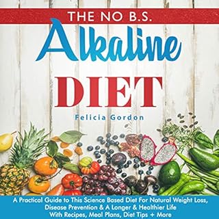 The No B.S. Alkaline Diet: A Practical Guide to This Science Based Diet for Natural Weight Loss, Disease Prevention & a L