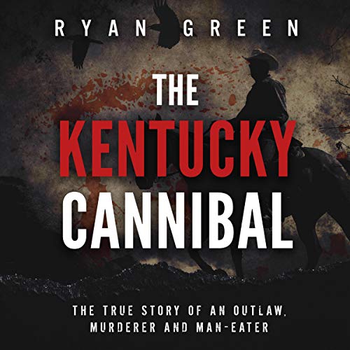 The Kentucky Cannibal: The True Story of an Outlaw, Murderer and Man-Eater cover art