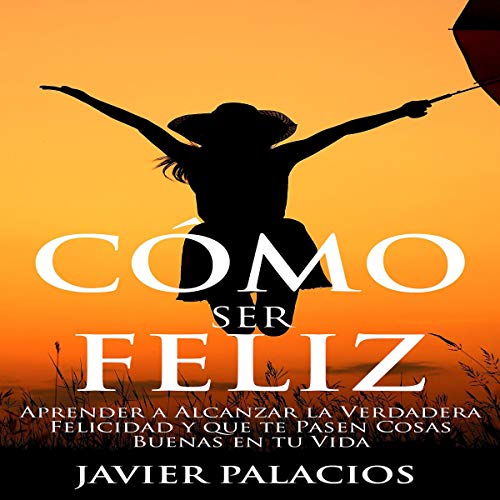 Cómo ser Feliz [How to Be Happy] Audiobook By Javier Palacios cover art