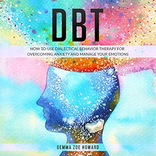 DBT: How to Use Dialectical Behavior Therapy for Overcoming Anxiety and Manage Your Emotions Audiolibro Por Gemma Zoe Howard 