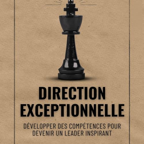 Direction exceptionnelle: Développer des compétences pour devenir un leader inspirant [Exceptional Leadership: 